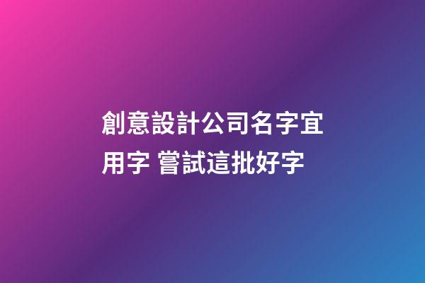 創意設計公司名字宜用字 嘗試這批好字-第1張-公司起名-玄機派